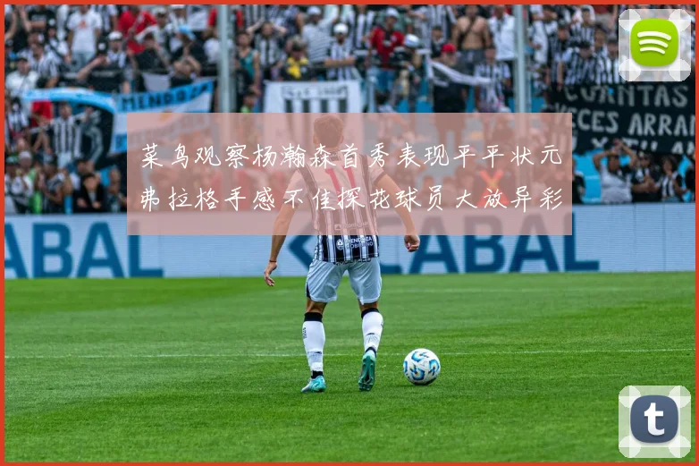 菜鸟观察杨瀚森首秀表现平平状元弗拉格手感不佳探花球员大放异彩砍下34分7篮板