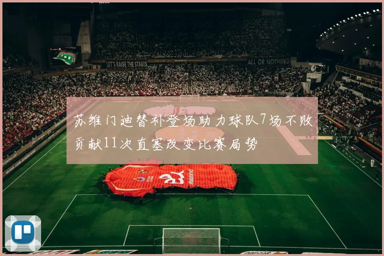 苏维门迪替补登场助力球队7场不败贡献11次直塞改变比赛局势