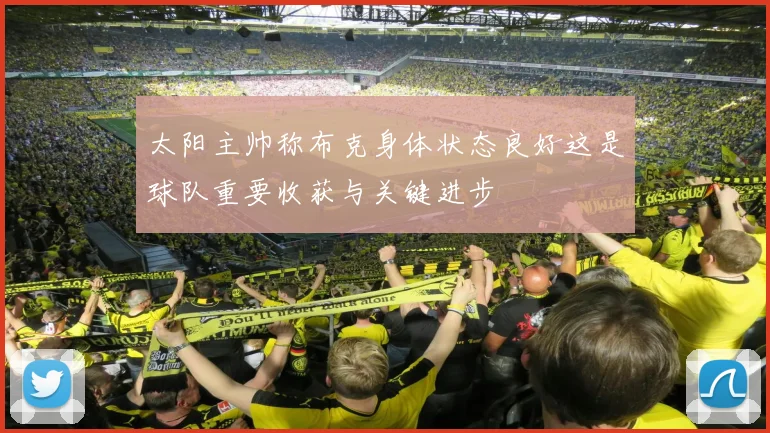 太阳主帅称布克身体状态良好这是球队重要收获与关键进步