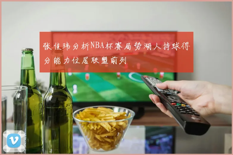 张佳玮分析NBA杯赛局势湖人持球得分能力位居联盟前列