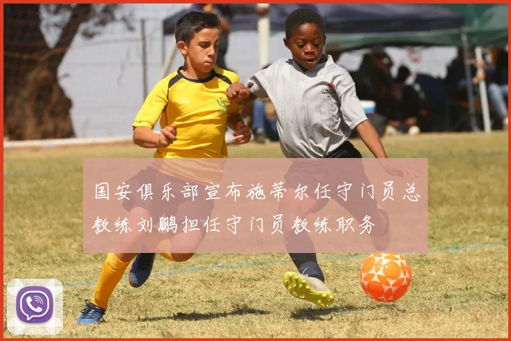 国安俱乐部宣布施蒂尔任守门员总教练刘鹏担任守门员教练职务