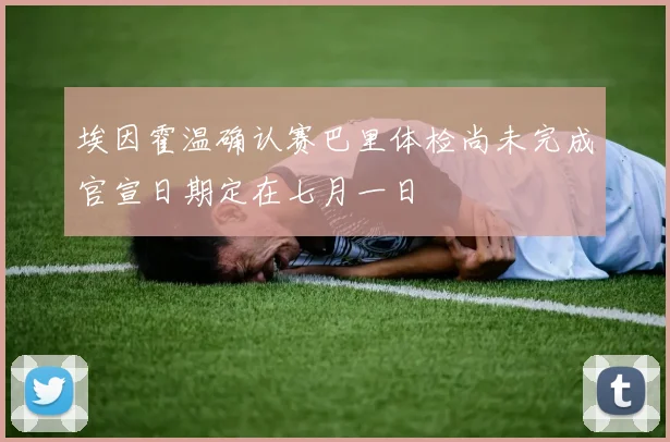 埃因霍温确认赛巴里体检尚未完成官宣日期定在七月一日