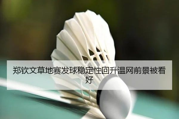 郑钦文草地赛发球稳定性回升温网前景被看好